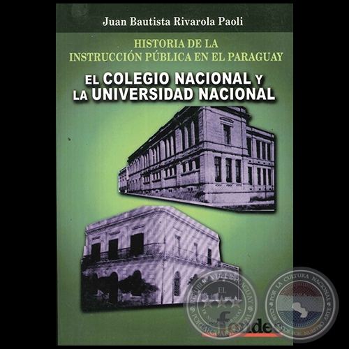 HISTORIA DE LA INSTRUCCIN PBLICA EN EL PARAGUAY EL COLEGIO NACIONAL Y LA UNIVERSIDAD NACIONAL - Autor: JUAN BAUTISTA RIVAROLA PAOLI - Ao 2011